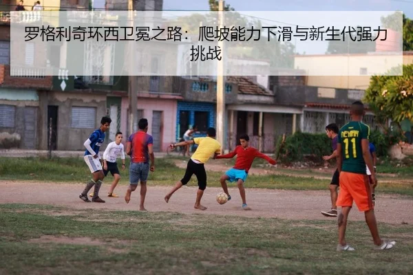 罗格利奇环西卫冕之路：爬坡能力下滑与新生代强力挑战